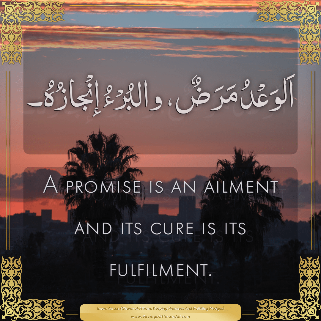 A promise is an ailment and its cure is its fulfilment.